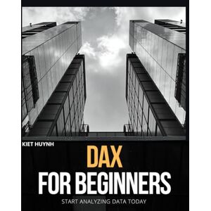 Huynh, Kiet DAX for Beginners: Start Analyzing Data Today Huynh, Kiet DAX for Beginners: Start Analyzing Data Today