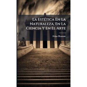 Picatoste, Felipe La EstÃ(c)tica En La Naturaleza, En La Ciencia Y En El Arte Picatoste, Felipe La EstÃ(c)tica En La Naturaleza, En La Ciencia Y En El Arte