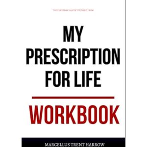 Trent Harrow, Marcellus The Everyday Habits You Need from My Prescription For Life Workbook: How To Integrate Dr. Andersen’s Teachings Into Every Decision You Make Trent Harrow, Marcellus The Everyday Habits You Need from My Prescription For Life Workbook: How To Integrate Dr. Andersen’s Teachings Into Every Decision You Make