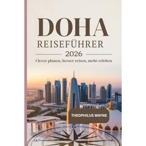 Wayne, Theophilus Doha Reiseführer 2026: Clever planen, besser reisen, mehr erleben Wayne, Theophilus Doha Reiseführer 2026: Clever planen, besser reisen, mehr erleben