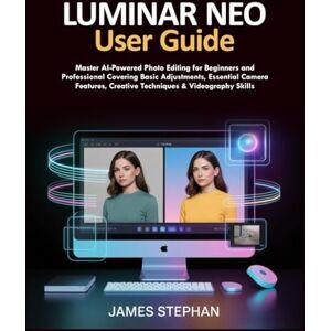 Stephan, James LUMINAR NEO USER GUIDE: Master AI-Powered Photo Editing for Beginners and Professional Covering Basic Adjustments Essential Camera Features, Creative Techniques & Videography Skills Stephan, James LUMINAR NEO USER GUIDE: Master AI-Powered Photo Editing for Beginners and Professional Covering Basic Adjustments Essential Camera Features, Creative Techniques & Videography Skills