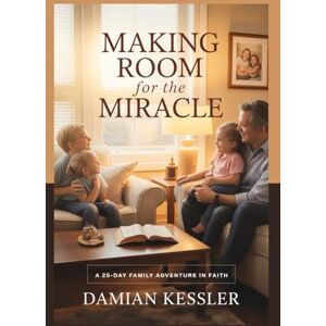 KESSLER, DAMIAN MAKING ROOM for the MIRACLE: A 25-DAY FAMILY ADVENTURE IN FAITH KESSLER, DAMIAN MAKING ROOM for the MIRACLE: A 25-DAY FAMILY ADVENTURE IN FAITH