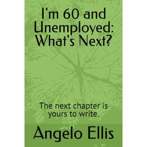 Ellis, Angelo I'm 60 and Unemployed: What's Next?: The next chapter is yours to write. Ellis, Angelo I'm 60 and Unemployed: What's Next?: The next chapter is yours to write.