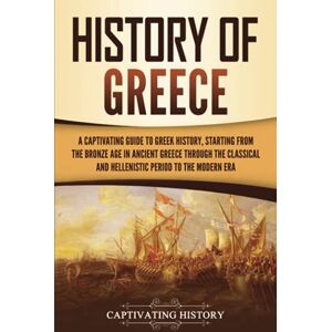 History, Captivating History of Greece: A Captivating Guide to Greek History, Starting from the Bronze Age in Ancient Greece Through the Classical and Hellenistic Period to the Modern Era (European Countries) History, Captivating History of Greece: A Captivating Guide to Greek History, Starting from the Bronze Age in Ancient Greece Through the Classical and Hellenistic Period to the Modern Era (European Countries)