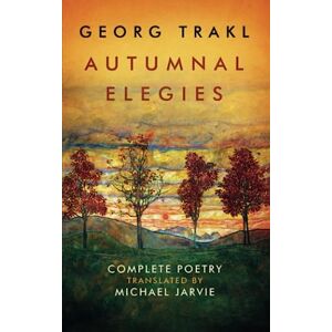 Jarvie, Michael Autumnal Elegies: The Complete Poetry of Georg Trakl Jarvie, Michael Autumnal Elegies: The Complete Poetry of Georg Trakl