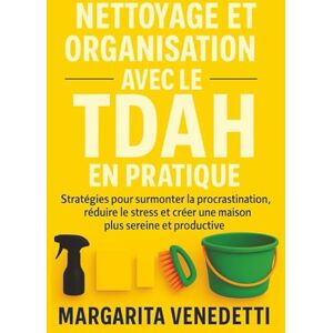 Venedetti, Margarita Nettoyage et organisation avec le TDAH en pratique: Stratégies pour surmonter la procrastination, réduire le stress et créer une maison plus sereine et productive Venedetti, Margarita Nettoyage et organisation avec le TDAH en pratique: Stratégies pour surmonter la procrastination, réduire le stress et créer une maison plus sereine et productive