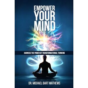 Mathews, Dr. Michael Bart Empower Your Mind: Harness The Power of Positive Thinking Mathews, Dr. Michael Bart Empower Your Mind: Harness The Power of Positive Thinking