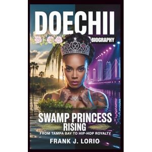 J. Lorio, Frank DOECHII BIOGRAPHY: Swamp Princess Rising: From Tampa Bay to Hip-Hop Royalty J. Lorio, Frank DOECHII BIOGRAPHY: Swamp Princess Rising: From Tampa Bay to Hip-Hop Royalty