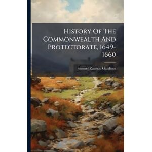 Gardiner, Samuel Rawson History Of The Commonwealth And Protectorate, 1649-1660 Gardiner, Samuel Rawson History Of The Commonwealth And Protectorate, 1649-1660
