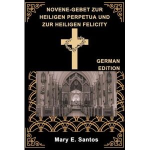 E.Santos, Mary NOVENE-GEBET ZUR HEILIGEN PERPETUA UND ZUR HEILIGEN FELICITY E.Santos, Mary NOVENE-GEBET ZUR HEILIGEN PERPETUA UND ZUR HEILIGEN FELICITY