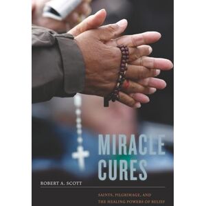 Scott Miracle Cures: Saints, Pilgrimage, and the Healing Powers of Belief Scott Miracle Cures: Saints, Pilgrimage, and the Healing Powers of Belief