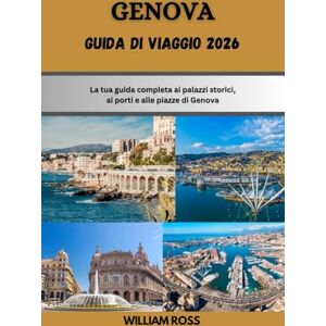 Ross, William GENOVA Guida di viaggio 2026: La tua guida completa ai palazzi storici, ai porti e alle piazze di Genova Ross, William GENOVA Guida di viaggio 2026: La tua guida completa ai palazzi storici, ai porti e alle piazze di Genova