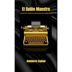 Espinal Rivera, Humberto El Guion Maestro: ¡El arte y la técnica de la escritura cinematografica! Espinal Rivera, Humberto El Guion Maestro: ¡El arte y la técnica de la escritura cinematografica!