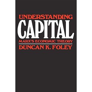 Duncan K. Foley Understanding Capital: Marx's Economic Theory Duncan K. Foley Understanding Capital: Marx's Economic Theory