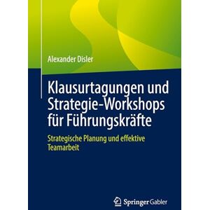 Disler, Alexander Klausurtagungen und Strategie-Workshops für Führungskräfte: Strategische Planung und effektive Teamarbeit Disler, Alexander Klausurtagungen und Strategie-Workshops für Führungskräfte: Strategische Planung und effektive Teamarbeit