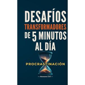 Chill, Alexwave DESAFÍOS DE 5 MINUTOS: Cómo Vencer la PROCRASTINACIÓN, Construir Momentum y Transformar tu Vida en 30 Días (5 Minutos al Día: Desafíos Transformadores) Chill, Alexwave DESAFÍOS DE 5 MINUTOS: Cómo Vencer la PROCRASTINACIÓN, Construir Momentum y Transformar tu Vida en 30 Días (5 Minutos al Día: Desafíos Transformadores)