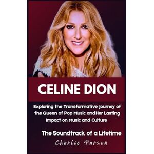 PARSON, CHARLIE CELINE DION BIOGRAPHY: Exploring the Transformative Journey of the Queen of Pop Music and Her Lasting Impact on Music and Culture PARSON, CHARLIE CELINE DION BIOGRAPHY: Exploring the Transformative Journey of the Queen of Pop Music and Her Lasting Impact on Music and Culture