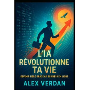 Verdan, Alex L’IA Révolutionne Ta Vie : Devenir Libre Grâce au Business en Ligne: Comment utiliser l’intelligence artificielle pour créer des revenus, développer ton potentiel et transformer ton quotidien Verdan, Alex L’IA Révolutionne Ta Vie : Devenir Libre Grâce au Business en Ligne: Comment utiliser l’intelligence artificielle pour créer des revenus, développer ton potentiel et transformer ton quotidien