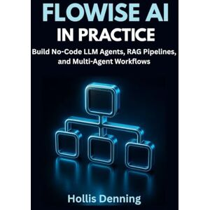 Denning, Hollis Flowise AI in Practice: Build No-Code LLM Agents, RAG Pipelines, and Multi-Agent Workflows Denning, Hollis Flowise AI in Practice: Build No-Code LLM Agents, RAG Pipelines, and Multi-Agent Workflows