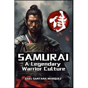 Santana Marquez, Gael Samurai: A Legendary Warrior Culture Santana Marquez, Gael Samurai: A Legendary Warrior Culture