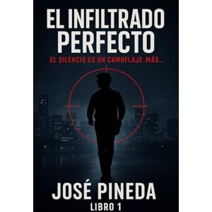 Pineda, Jose El Infriltrado Perfecto: El silencio es el camuflaje mas poderoso (El infiltrado perfecto) Pineda, Jose El Infriltrado Perfecto: El silencio es el camuflaje mas poderoso (El infiltrado perfecto)