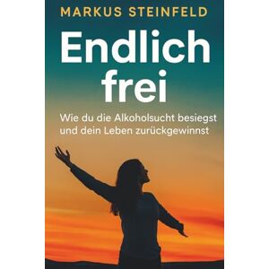 Steinfeld, Markus Endlich frei Wie du die Alkoholsucht besiegst und dein Leben zurückgewinnst Steinfeld, Markus Endlich frei Wie du die Alkoholsucht besiegst und dein Leben zurückgewinnst