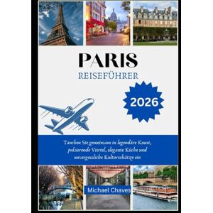 Chaves, Michael PARIS REISEFÜHRER 2026: Tauchen Sie gemeinsam in legendäre Kunst, pulsierende Viertel, elegante Küche und unvergessliche Kulturschätze ein Chaves, Michael PARIS REISEFÜHRER 2026: Tauchen Sie gemeinsam in legendäre Kunst, pulsierende Viertel, elegante Küche und unvergessliche Kulturschätze ein