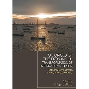 Oil Crises of the 1970s and the Transformation of International Order: Economy, Development, and Aid in Asia and Africa Oil Crises of the 1970s and the Transformation of International Order: Economy, Development, and Aid in Asia and Africa
