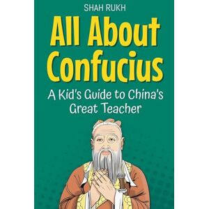Rukh, Shah All About Confucius: A Kid's Guide to China's Great Teacher: 73 (Knowledge Books for Kids) Rukh, Shah All About Confucius: A Kid's Guide to China's Great Teacher: 73 (Knowledge Books for Kids)