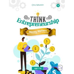Newton, Dr Ona Think Entrepreneurship for Kids Series 4: Money Matters – Basics of Finance and Money Management Newton, Dr Ona Think Entrepreneurship for Kids Series 4: Money Matters – Basics of Finance and Money Management
