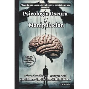 Marin, J.R. Psicologia Oscura y Manipulacion: Como Identificar y Protegerte del Narcisismo y las Tacticas Manipuladoras Marin, J.R. Psicologia Oscura y Manipulacion: Como Identificar y Protegerte del Narcisismo y las Tacticas Manipuladoras
