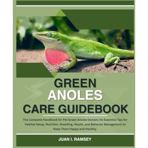 I. Ramsey, Juan GREEN ANOLE CARE GUIDEBOOK: The Complete Handbook for Pet Green Anoles Owners: Its Essential Tips for Habitat Setup, Nutrition, Breeding, Health, and Behavior Management to Keep Them Happy and Healthy I. Ramsey, Juan GREEN ANOLE CARE GUIDEBOOK: The Complete Handbook for Pet Green Anoles Owners: Its Essential Tips for Habitat Setup, Nutrition, Breeding, Health, and Behavior Management to Keep Them Happy and Healthy