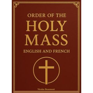 Beaumont, Nicolas Order of the Holy Mass in English and French: Bilingual Catholic Missal Guide with Side-by-Side English-French Prayers, Liturgical Texts, and Mass Responses for Sunday and Daily Worship Beaumont, Nicolas Order of the Holy Mass in English and French: Bilingual Catholic Missal Guide with Side-by-Side English-French Prayers, Liturgical Texts, and Mass Responses for Sunday and Daily Worship