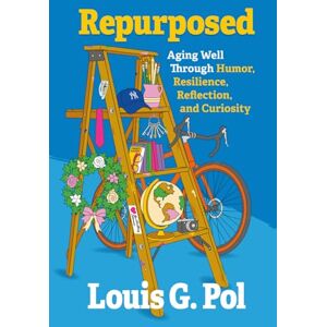Pol, Louis G. Repurposed: Aging Well Through Humor, Resilience, Reflection, and Curiosity Pol, Louis G. Repurposed: Aging Well Through Humor, Resilience, Reflection, and Curiosity