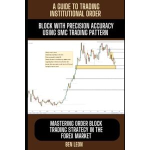 Leon, Ben A GUIDE TO TRADING INSTITUTIONAL ORDER BLOCK WITH PRECISION ACCURACY USING SMC TRADING PATTERN: Mastering order block trading strategy in the forex market Leon, Ben A GUIDE TO TRADING INSTITUTIONAL ORDER BLOCK WITH PRECISION ACCURACY USING SMC TRADING PATTERN: Mastering order block trading strategy in the forex market
