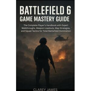 James, Clarey Battlefield 6 Game Mastery Guide: The Complete Player’s Handbook with Expert Walkthroughs, Weapon Loadouts, Map Strategies, and Squad Tactics for Total Battlefield Domination James, Clarey Battlefield 6 Game Mastery Guide: The Complete Player’s Handbook with Expert Walkthroughs, Weapon Loadouts, Map Strategies, and Squad Tactics for Total Battlefield Domination