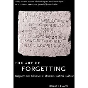 Flower, Harriet I. The Art of Forgetting: Disgrace and Oblivion in Roman Political Culture (Studies in the History of Greece and Rome) Flower, Harriet I. The Art of Forgetting: Disgrace and Oblivion in Roman Political Culture (Studies in the History of Greece and Rome)
