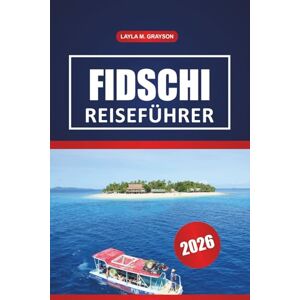 GRAYSON, LAYLA M. Fidschi Reiseführer 2026: Entdecken Sie die schönsten Strände, die lokale Kultur, Aktivitäten, Restaurants und praktische Tipps zur Erkundung der Fidschi-Inseln GRAYSON, LAYLA M. Fidschi Reiseführer 2026: Entdecken Sie die schönsten Strände, die lokale Kultur, Aktivitäten, Restaurants und praktische Tipps zur Erkundung der Fidschi-Inseln