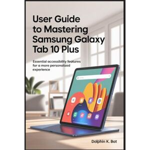 BAT, DOLPHIN K USER GUIDE TO MASTERING SAMSUNG GALAXY TAB 10 PLUS: Essential Accessibility Features for a More Personalized Experience BAT, DOLPHIN K USER GUIDE TO MASTERING SAMSUNG GALAXY TAB 10 PLUS: Essential Accessibility Features for a More Personalized Experience