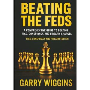 WIGGINS, GARRY BEATING THE FEDS: A COMPREHENSIVE GUIDE TO BEATING RICO, CONSPIRACY, AND FIREARM CHARGES. Rico, Conspiracy, Firearms & Beyond WIGGINS, GARRY BEATING THE FEDS: A COMPREHENSIVE GUIDE TO BEATING RICO, CONSPIRACY, AND FIREARM CHARGES. Rico, Conspiracy, Firearms & Beyond