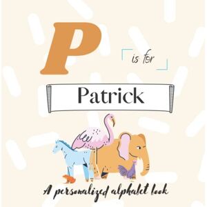 Simonds, Paisley P is for Patrick: A Custom Alphabet Book Personalized With Your Name Simonds, Paisley P is for Patrick: A Custom Alphabet Book Personalized With Your Name