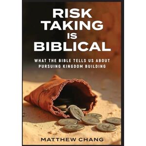 Chang, Matthew Risk-Taking Is Biblical: What the Bible Tells Us About Pursuing Kingdom Building Chang, Matthew Risk-Taking Is Biblical: What the Bible Tells Us About Pursuing Kingdom Building