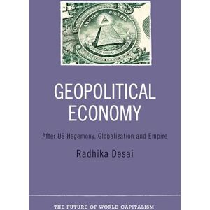 Desai, Radhika Geopolitical Economy: After US Hegemony, Globalization and Empire (The Future of World Capitalism) Desai, Radhika Geopolitical Economy: After US Hegemony, Globalization and Empire (The Future of World Capitalism)