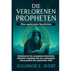 Avery Die verlorenen Propheten: Eine apokryphe Geschichte: Entdecken Sie die vergessenen Geschichten biblischer Propheten und ihre verborgenen Lehren jenseits der kanonischen Texte Avery Die verlorenen Propheten: Eine apokryphe Geschichte: Entdecken Sie die vergessenen Geschichten biblischer Propheten und ihre verborgenen Lehren jenseits der kanonischen Texte
