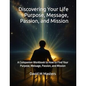 Masters, David M Discovering Your Life Purpose, Message, Passion, and Mission: A Companion Workbook to How to Find Your Purpose, Message, Passion, and Mission Masters, David M Discovering Your Life Purpose, Message, Passion, and Mission: A Companion Workbook to How to Find Your Purpose, Message, Passion, and Mission