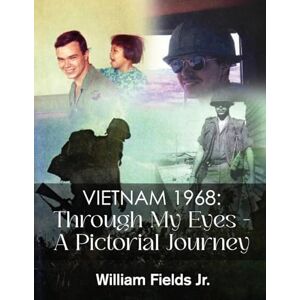 William Fields Jr Vietnam 1968: Through My Eyes A Pictorial Journey William Fields Jr Vietnam 1968: Through My Eyes A Pictorial Journey