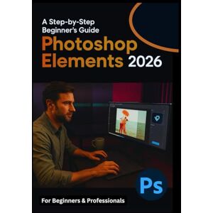 Schwarz, Goswin Photoshop Elements 2026 For Beginners: Everything You Need to Know to Edit and Design Stunning Images Schwarz, Goswin Photoshop Elements 2026 For Beginners: Everything You Need to Know to Edit and Design Stunning Images