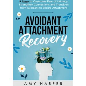 Harper, Amy Avoidant Attachment Recovery: 5 Steps to Overcome Fear of Intimacy, Strengthen Connections and Transition from Avoidant to Secure Attachment (Fostering Personal Development) Harper, Amy Avoidant Attachment Recovery: 5 Steps to Overcome Fear of Intimacy, Strengthen Connections and Transition from Avoidant to Secure Attachment (Fostering Personal Development)