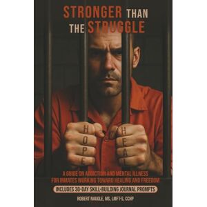 Naugle, Robert B Stronger Than the Struggle: A Guide on Addiction and Mental Illness for Inmates Working Towards Healing and Freedom Naugle, Robert B Stronger Than the Struggle: A Guide on Addiction and Mental Illness for Inmates Working Towards Healing and Freedom