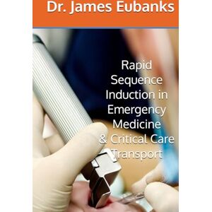 Eubanks, Dr, James Rapid Sequence Induction in Emergency Medicine, Critical Care Transport, & EMS Eubanks, Dr, James Rapid Sequence Induction in Emergency Medicine, Critical Care Transport, & EMS